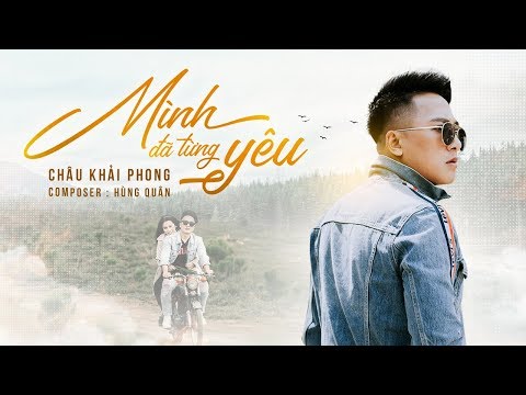 Mình Đã Từng Yêu | Châu Khải Phong | Official Music Video