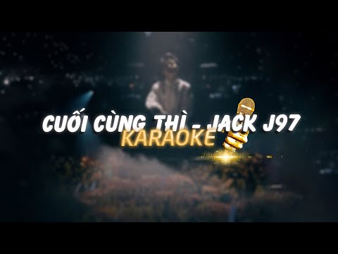 JACK - J97 / CUỐI CÙNG THÌ ( TONE NAM ) / BEAT GỐC