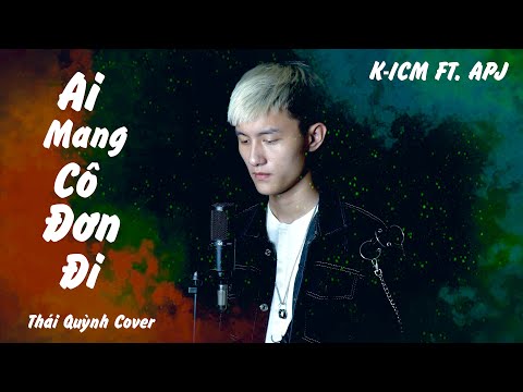 AI MANG CÔ ĐƠN ĐI - K-ICM FT. APJ | THÁI QUỲNH COVER